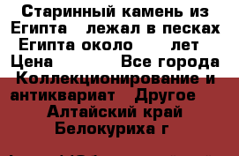 Старинный камень из Египта ( лежал в песках Египта около 1000 лет › Цена ­ 6 500 - Все города Коллекционирование и антиквариат » Другое   . Алтайский край,Белокуриха г.